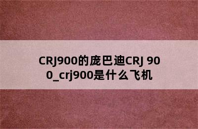 CRJ900的庞巴迪CRJ 900_crj900是什么飞机